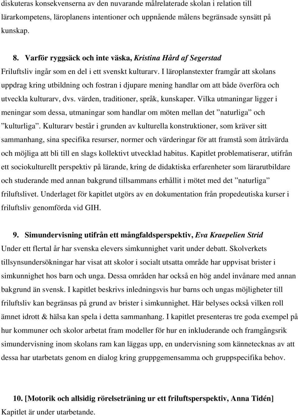 I läroplanstexter framgår att skolans uppdrag kring utbildning och fostran i djupare mening handlar om att både överföra och utveckla kulturarv, dvs. värden, traditioner, språk, kunskaper.