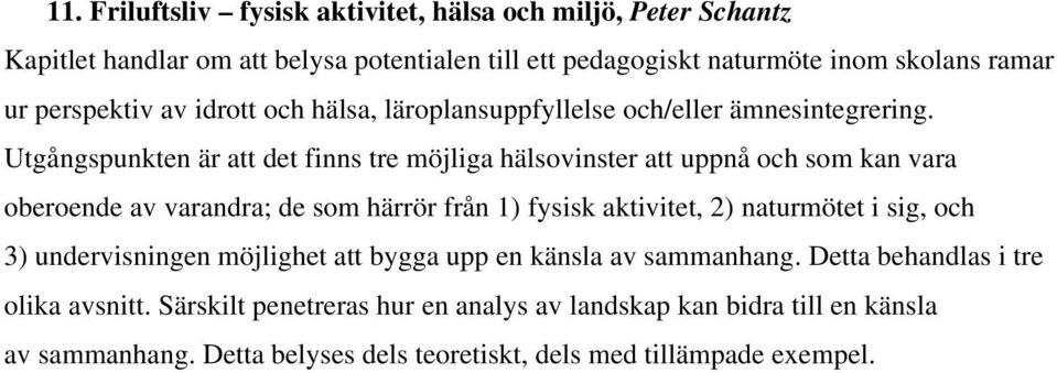 Utgångspunkten är att det finns tre möjliga hälsovinster att uppnå och som kan vara oberoende av varandra; de som härrör från 1) fysisk aktivitet, 2) naturmötet i