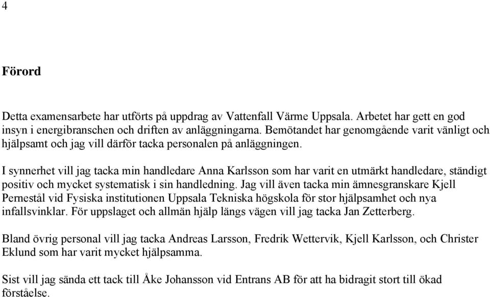 I synnerhet vill jag tacka min handledare Anna Karlsson som har varit en utmärkt handledare, ständigt positiv och mycket systematisk i sin handledning.