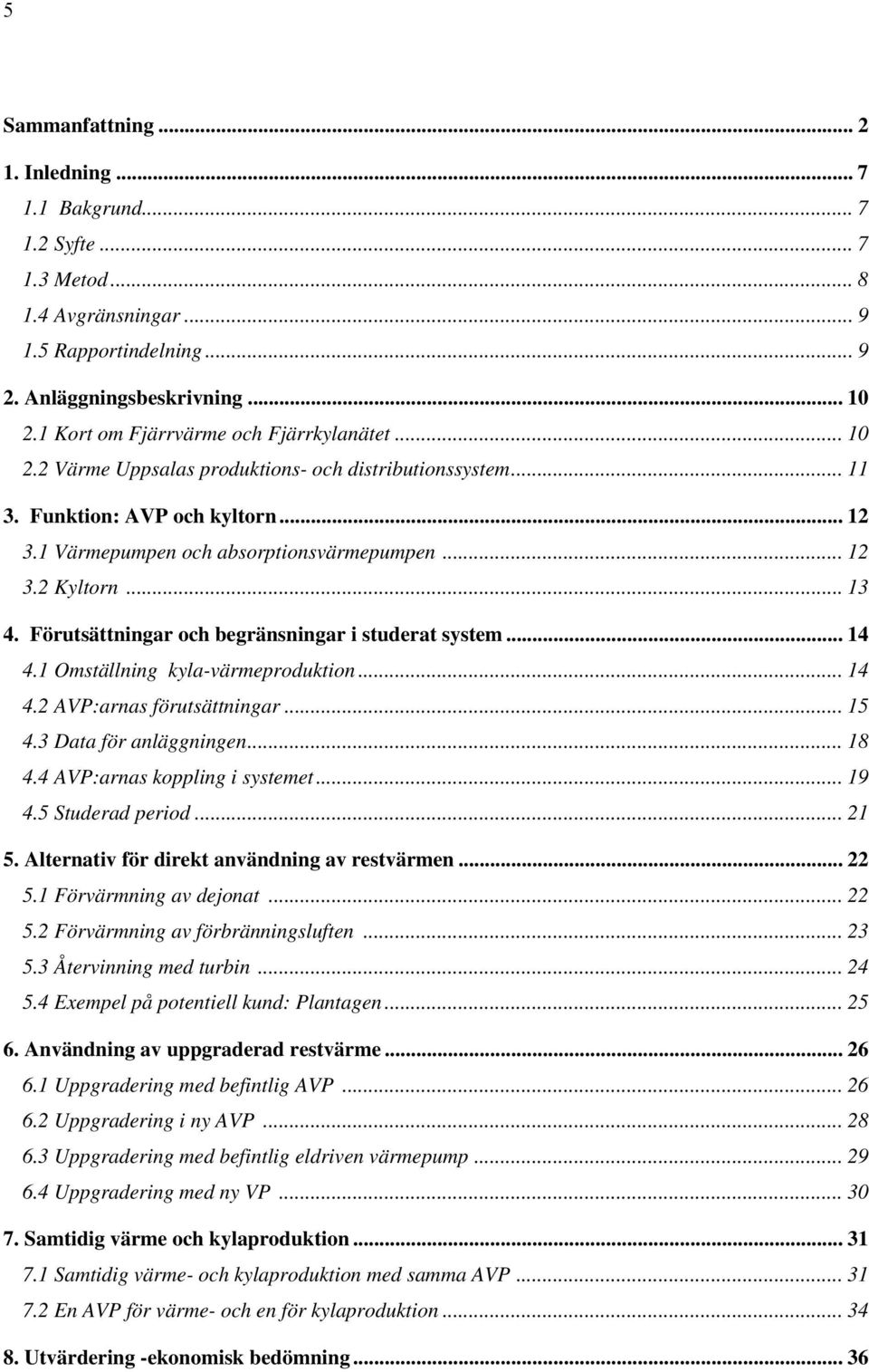 .. 13 4. Förutsättningar och begränsningar i studerat system... 14 4.1 Omställning kyla-värmeproduktion... 14 4.2 AVP:arnas förutsättningar... 15 4.3 Data för anläggningen... 18 4.