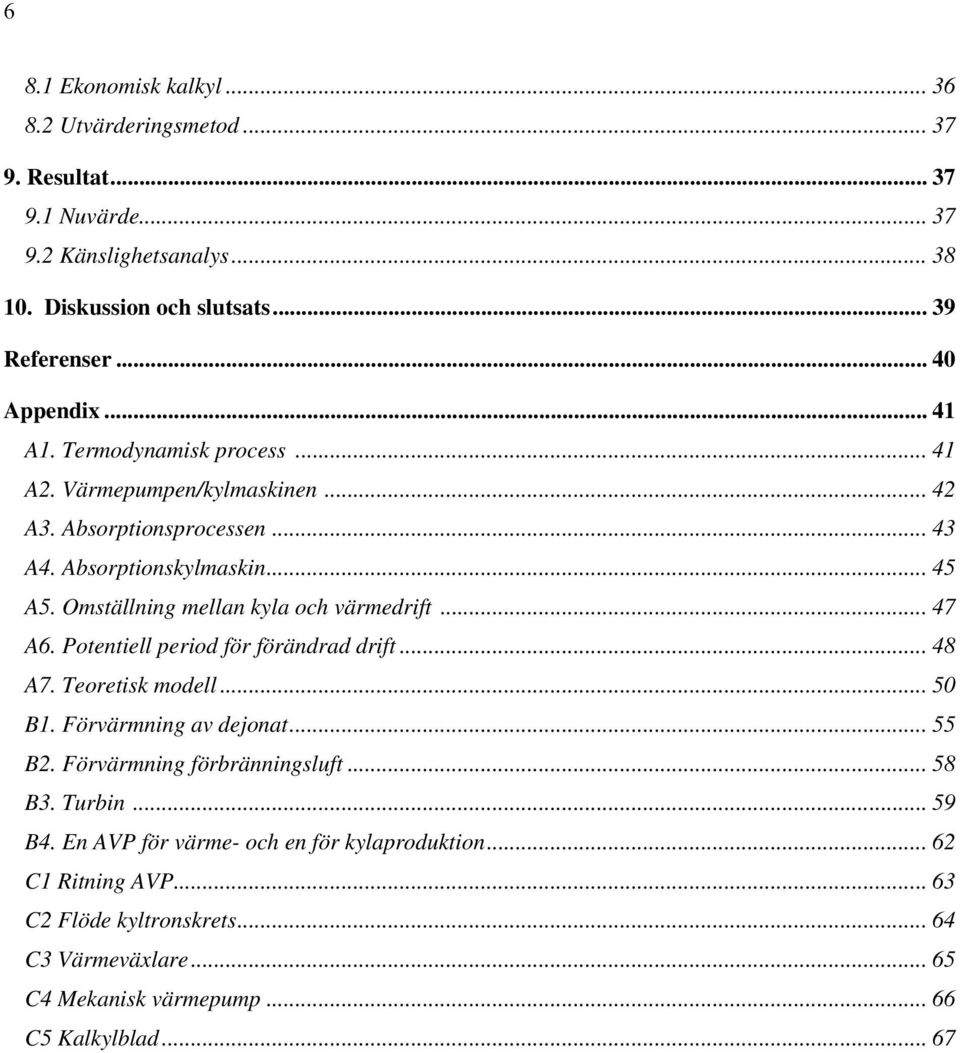 Omställning mellan kyla och värmedrift... 47 A6. Potentiell period för förändrad drift... 48 A7. Teoretisk modell... 50 B1. Förvärmning av dejonat... 55 B2.