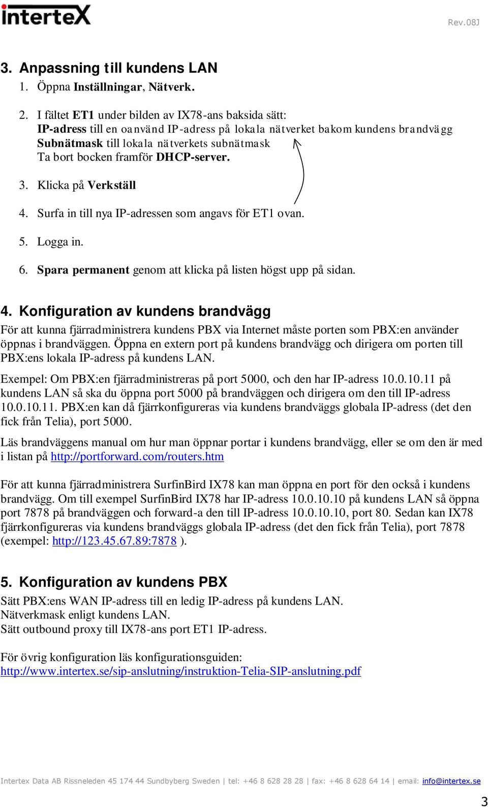 DHCP-server. 3. Klicka på Verkställ 4. Surfa in till nya IP-adressen som angavs för ET1 ovan. 5. Logga in. 6. Spara permanent genom att klicka på listen högst upp på sidan. 4. Konfiguration av kundens brandvägg För att kunna fjärradministrera kundens PBX via Internet måste porten som PBX:en använder öppnas i brandväggen.