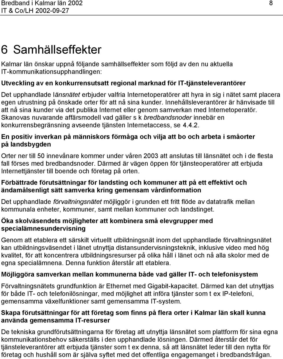 Innehållsleverantörer är hänvisade till att nå sina kunder via det publika Internet eller genom samverkan med Internetoperatör.