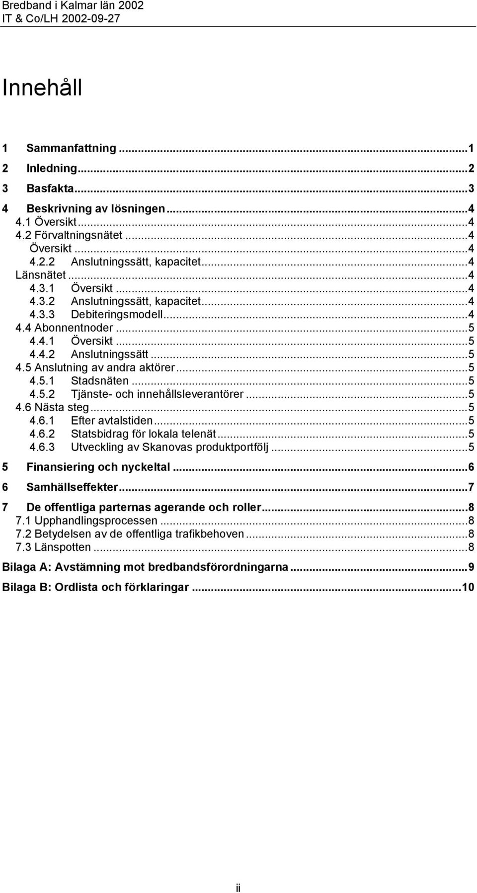 ..5 4.5.1 Stadsnäten...5 4.5.2 Tjänste- och innehållsleverantörer...5 4.6 Nästa steg...5 4.6.1 Efter avtalstiden...5 4.6.2 Statsbidrag för lokala telenät...5 4.6.3 Utveckling av Skanovas produktportfölj.