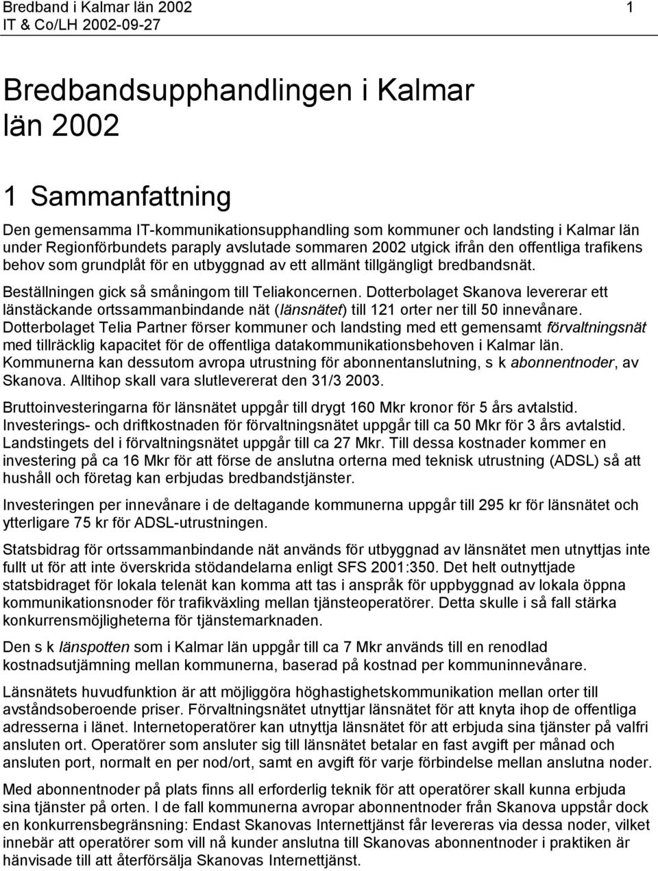 Beställningen gick så småningom till Teliakoncernen. Dotterbolaget Skanova levererar ett länstäckande ortssammanbindande nät (länsnätet) till 121 orter ner till 50 innevånare.