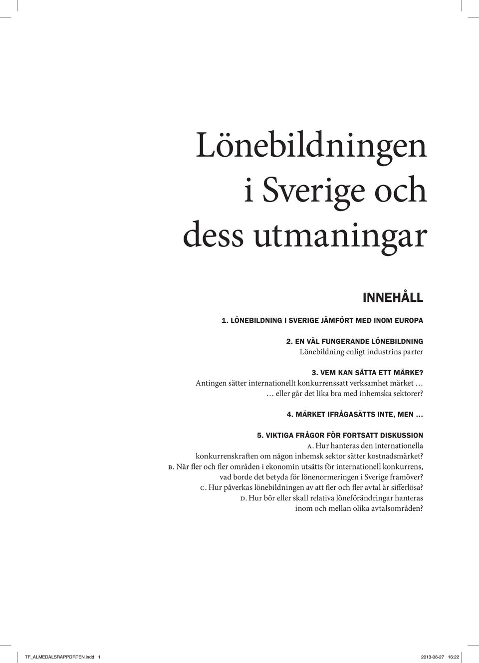 Viktiga frågor för fortsatt diskussion A. Hur hanteras den internationella konkurrenskraften om någon inhemsk sektor sätter kostnadsmärket? B.