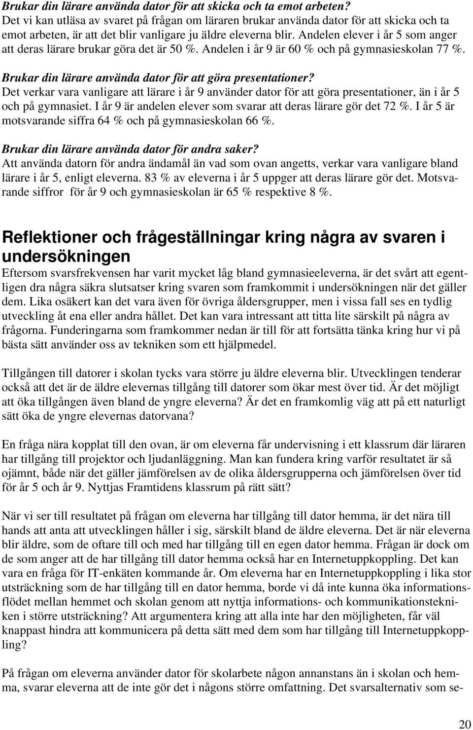 Andelen elever i år 5 som anger att deras lärare brukar göra det är. Andelen i år 9 är och på gymnasieskolan 77. Brukar din lärare använda dator för att göra presentationer?