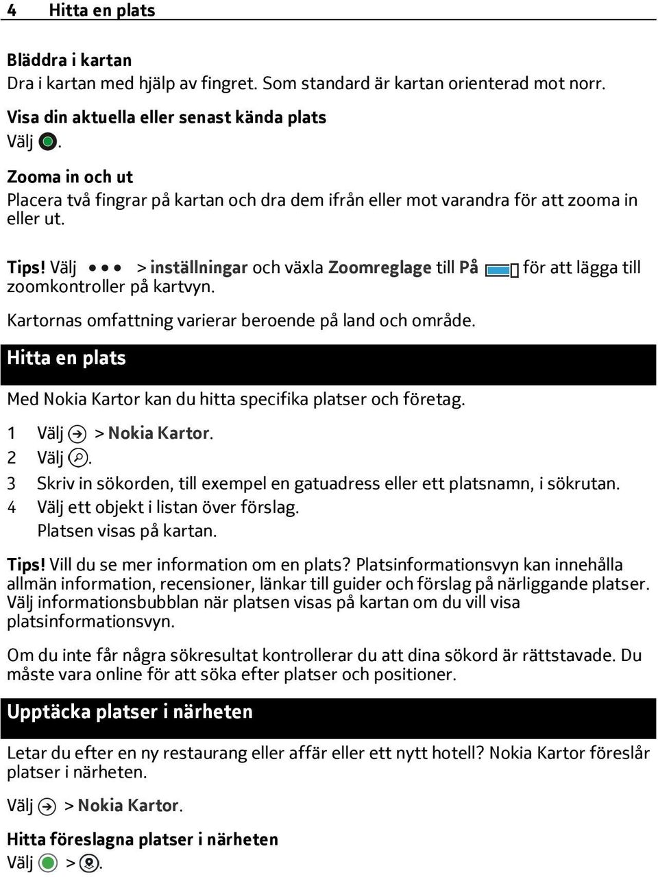 > inställningar och växla Zoomreglage till På för att lägga till zoomkontroller på kartvyn. Kartornas omfattning varierar beroende på land och område.