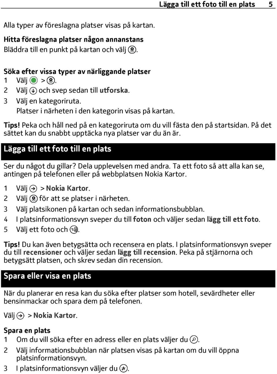 Peka och håll ned på en kategoriruta om du vill fästa den på startsidan. På det sättet kan du snabbt upptäcka nya platser var du än är. Lägga till ett foto till en plats Ser du något du gillar?