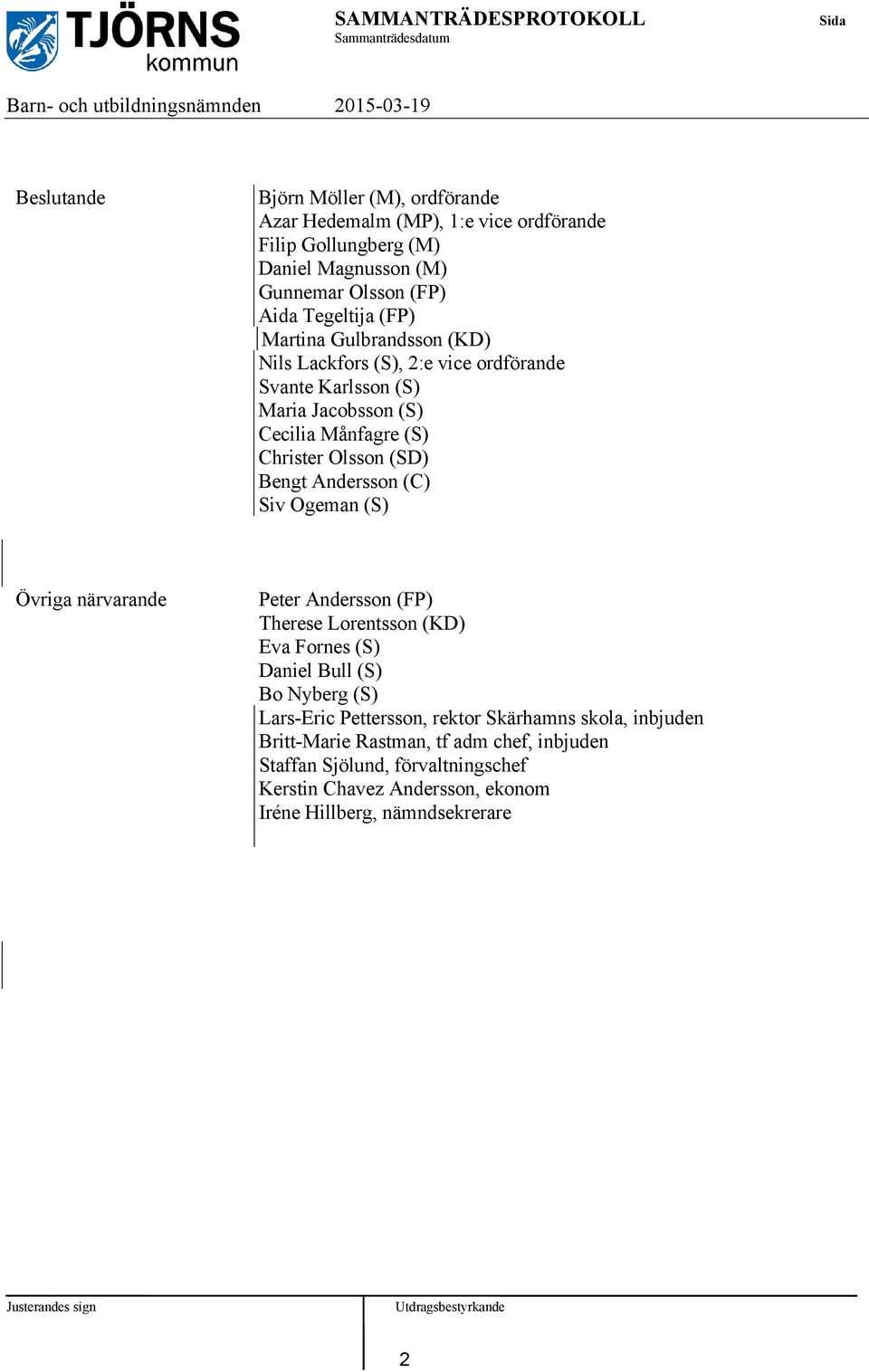 (C) Siv Ogeman (S) Övriga närvarande Peter Andersson (FP) Therese Lorentsson (KD) Eva Fornes (S) Daniel Bull (S) Bo Nyberg (S) Lars-Eric Pettersson, rektor