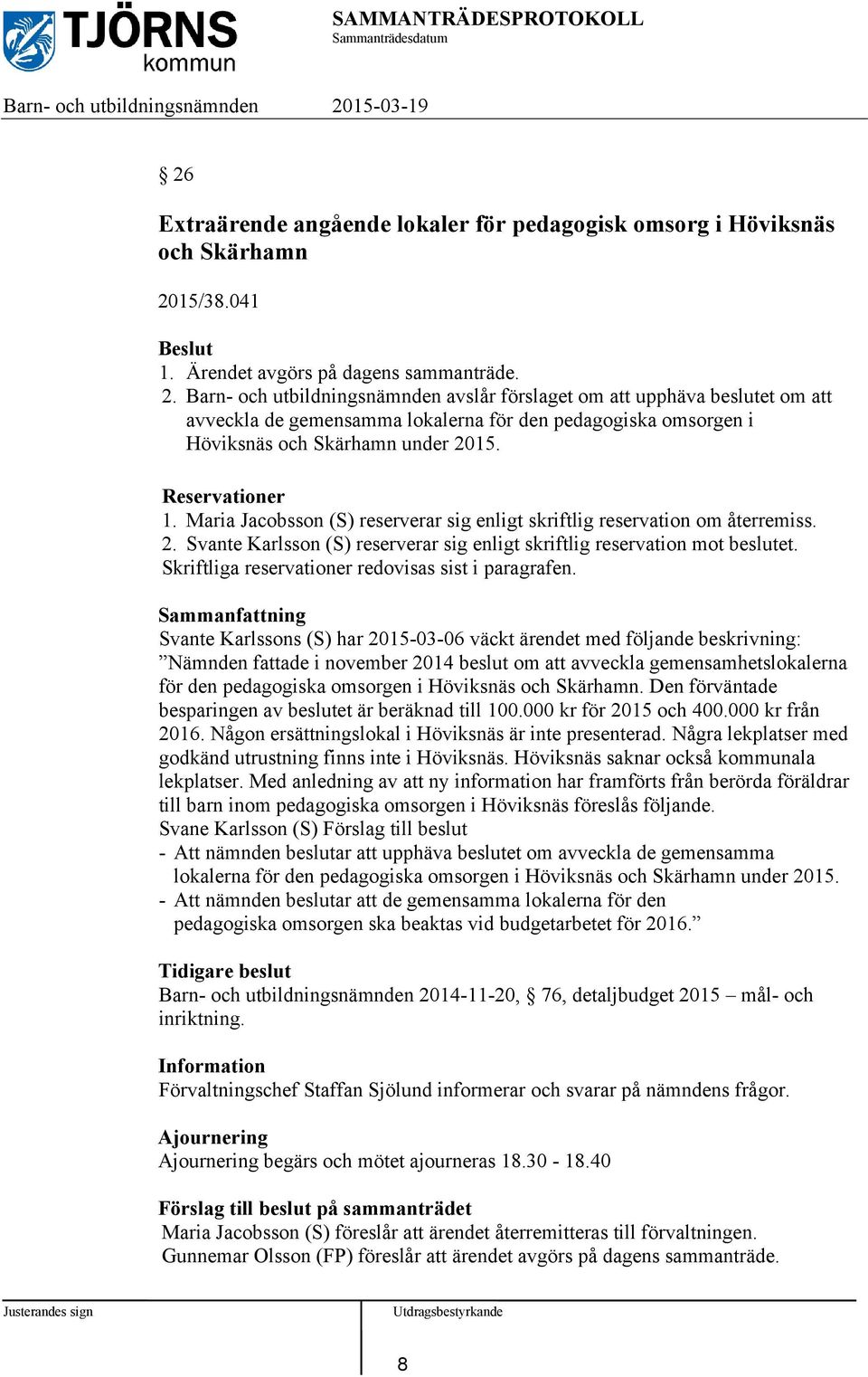 Barn- och utbildningsnämnden avslår förslaget om att upphäva beslutet om att avveckla de gemensamma lokalerna för den pedagogiska omsorgen i Höviksnäs och Skärhamn under 2015. Reservationer 1.