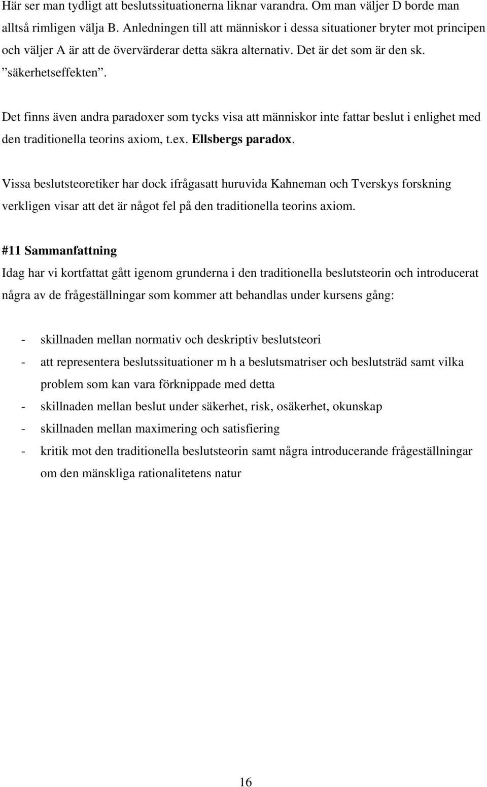 Det finns även andra paradoxer som tycks visa att människor inte fattar beslut i enlighet med den traditionella teorins axiom, t.ex. Ellsbergs paradox.