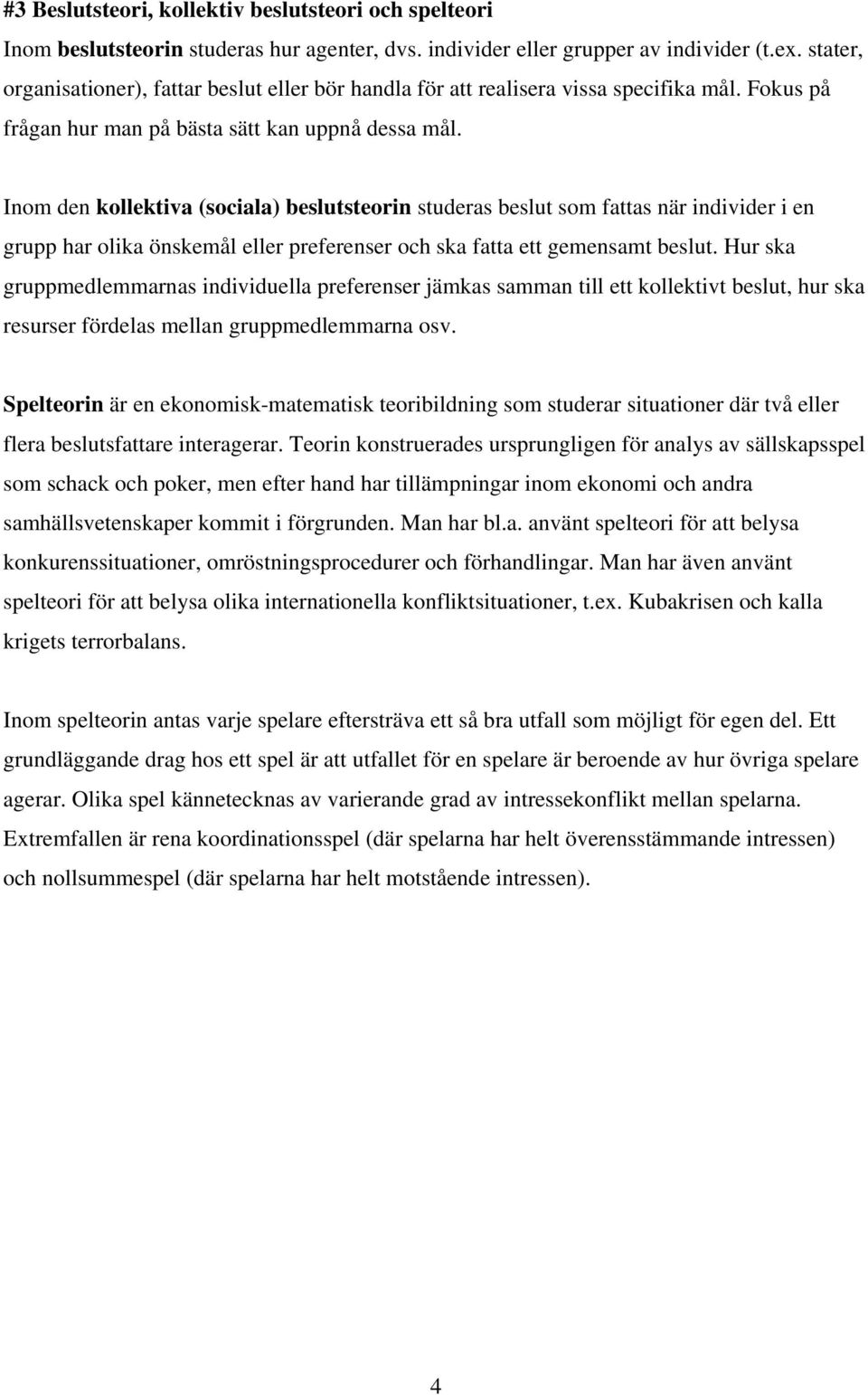 Inom den kollektiva (sociala) beslutsteorin studeras beslut som fattas när individer i en grupp har olika önskemål eller preferenser och ska fatta ett gemensamt beslut.