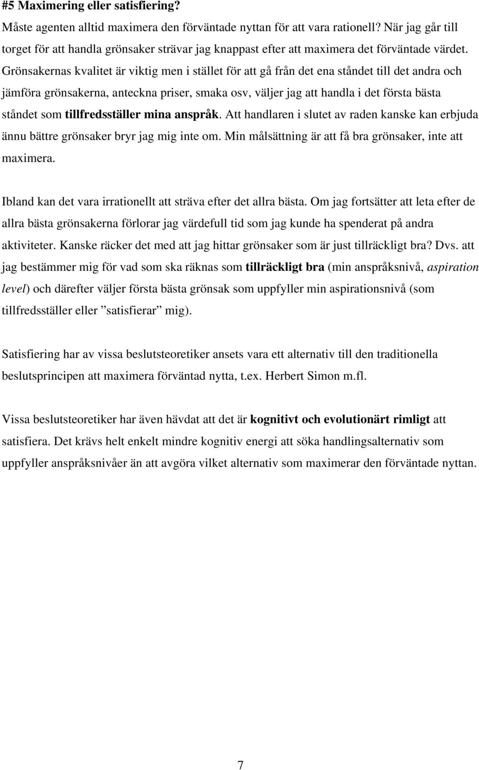 Grönsakernas kvalitet är viktig men i stället för att gå från det ena ståndet till det andra och jämföra grönsakerna, anteckna priser, smaka osv, väljer jag att handla i det första bästa ståndet som