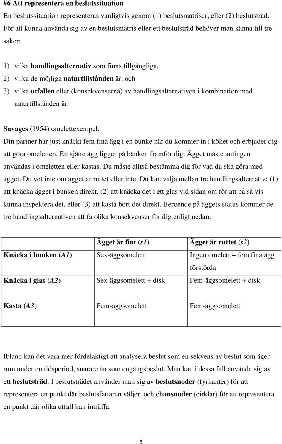 3) vilka utfallen eller (konsekvenserna) av handlingsalternativen i kombination med naturtillstånden är.