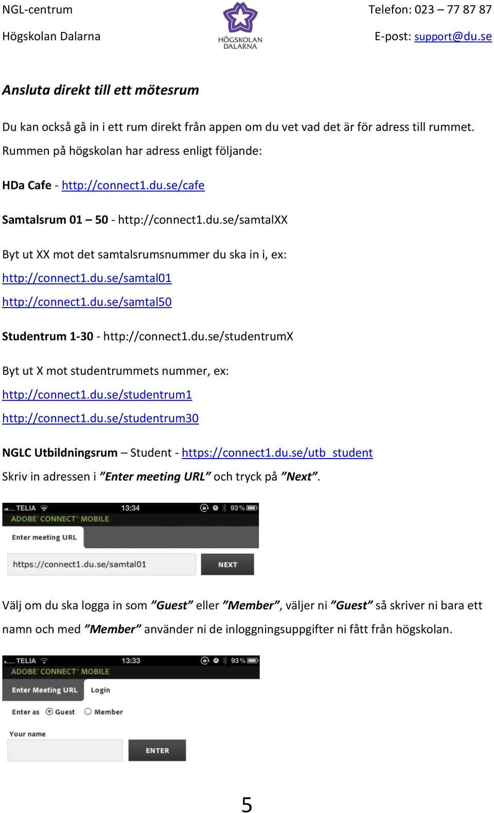du.se/studentrumx Byt ut X mot studentrummets nummer, ex: http://connect1.du.se/studentrum1 http://connect1.du.se/studentrum30 NGLC Utbildningsrum Student - https://connect1.du.se/utb_student Skriv in adressen i Enter meeting URL och tryck på Next.