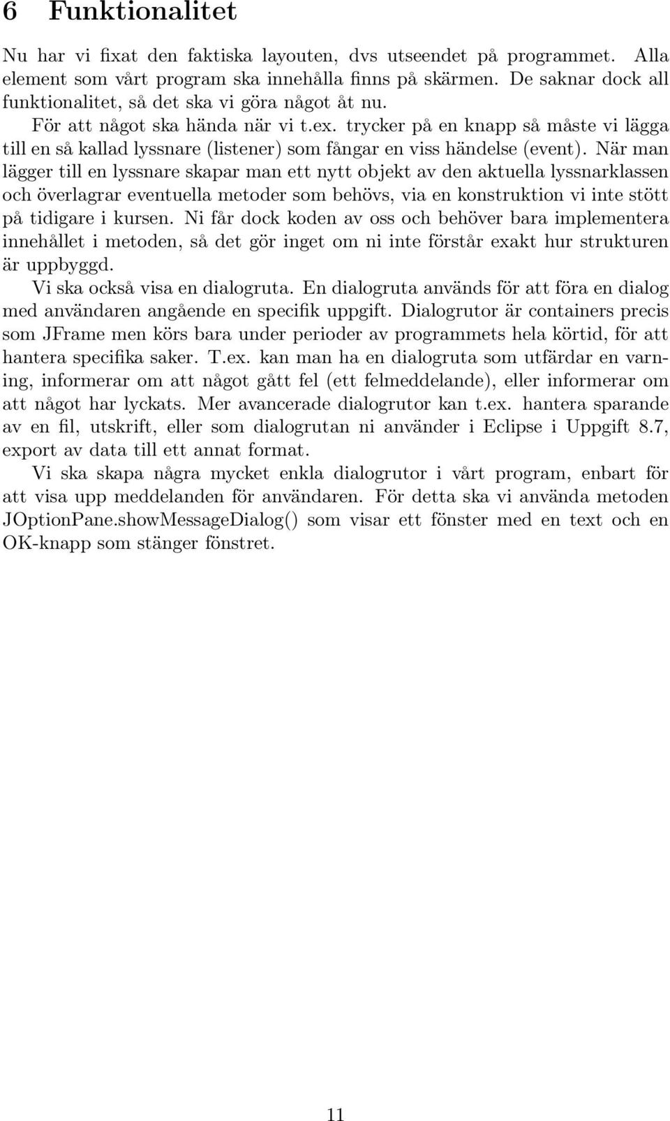 trycker på en knapp så måste vi lägga till en så kallad lyssnare (listener) som fångar en viss händelse (event).