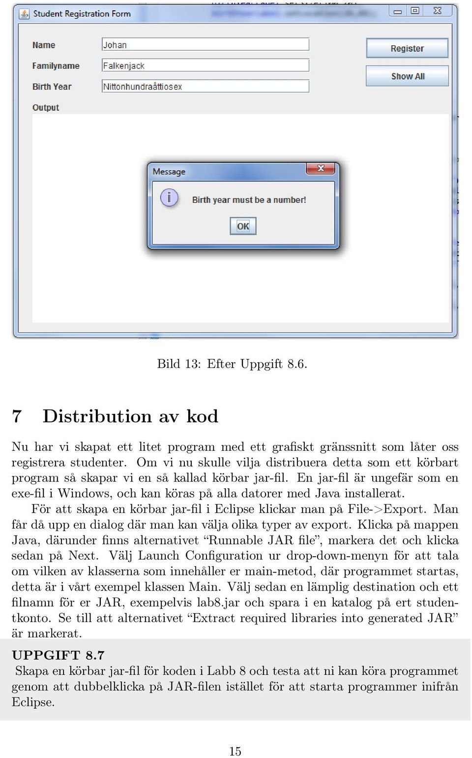 En jar-fil är ungefär som en exe-fil i Windows, och kan köras på alla datorer med Java installerat. För att skapa en körbar jar-fil i Eclipse klickar man på File->Export.