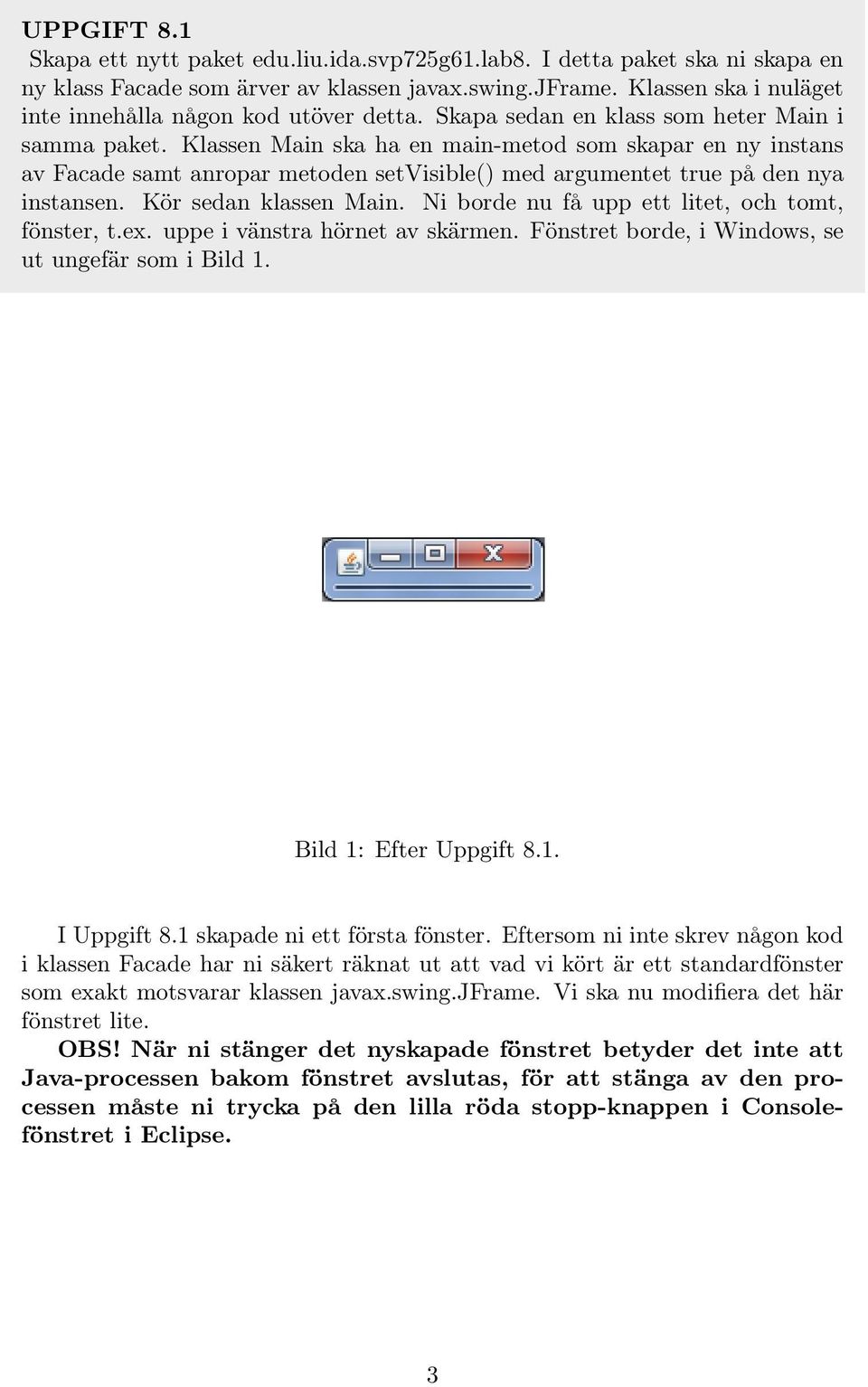 Klassen Main ska ha en main-metod som skapar en ny instans av Facade samt anropar metoden setvisible() med argumentet true på den nya instansen. Kör sedan klassen Main.