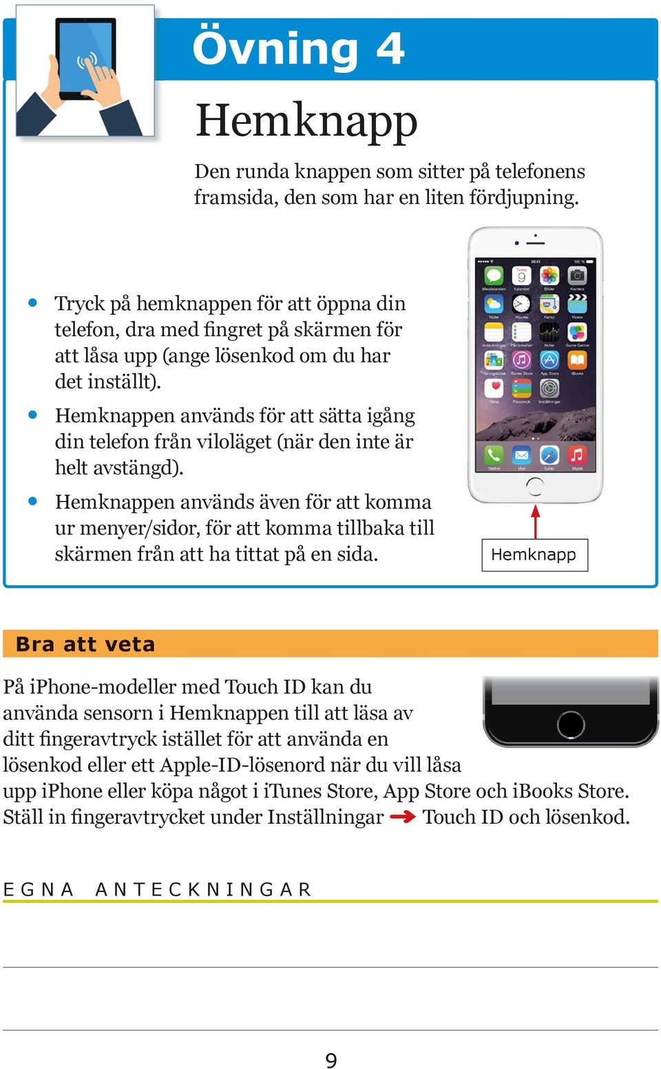 Hemknappen används för att sätta igång din telefon från viloläget (när den inte är helt avstängd).