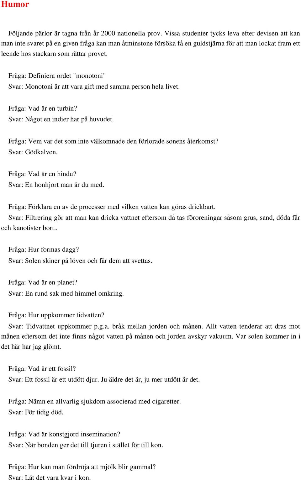 Fråga: Definiera ordet "monotoni" Svar: Monotoni är att vara gift med samma person hela livet. Fråga: Vad är en turbin? Svar: Något en indier har på huvudet.