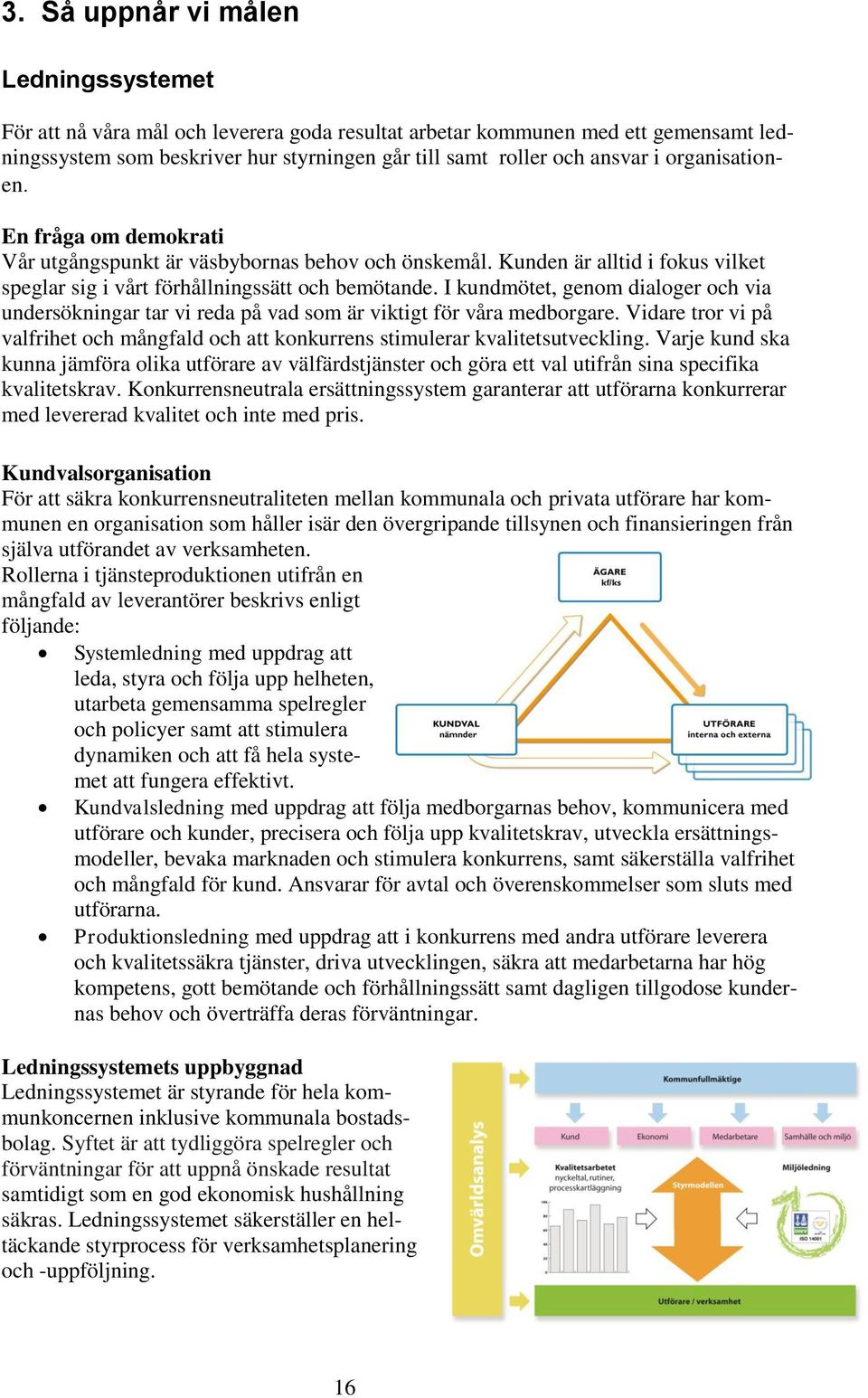 I kundmötet, genom dialoger och via undersökningar tar vi reda på vad som är viktigt för våra medborgare. Vidare tror vi på valfrihet och mångfald och att konkurrens stimulerar kvalitetsutveckling.