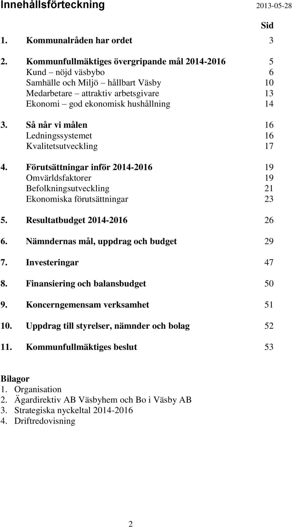 Så når vi målen 16 Ledningssystemet 16 Kvalitetsutveckling 17 4. Förutsättningar inför 2014-2016 19 Omvärldsfaktorer 19 Befolkningsutveckling 21 Ekonomiska förutsättningar 23 5.