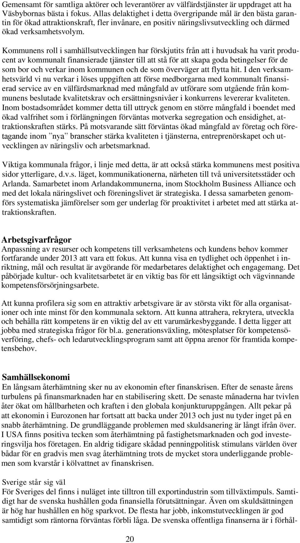 Kommunens roll i samhällsutvecklingen har förskjutits från att i huvudsak ha varit producent av kommunalt finansierade tjänster till att stå för att skapa goda betingelser för de som bor och verkar