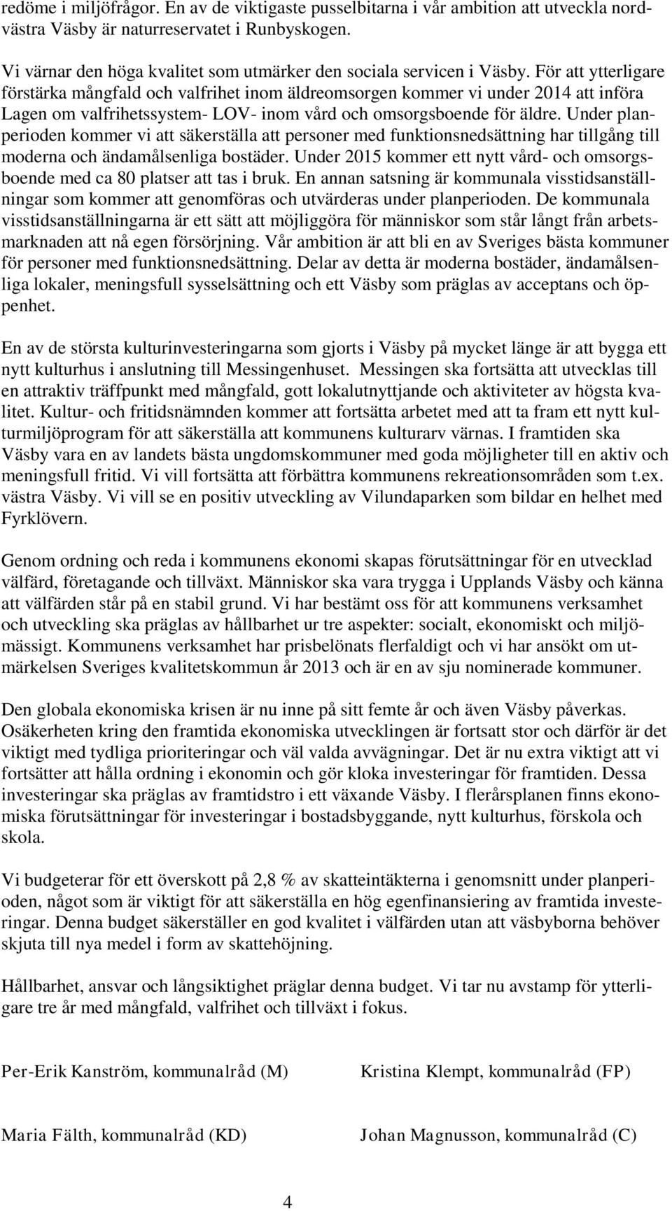 För att ytterligare förstärka mångfald och valfrihet inom äldreomsorgen kommer vi under 2014 att införa Lagen om valfrihetssystem- LOV- inom vård och omsorgsboende för äldre.