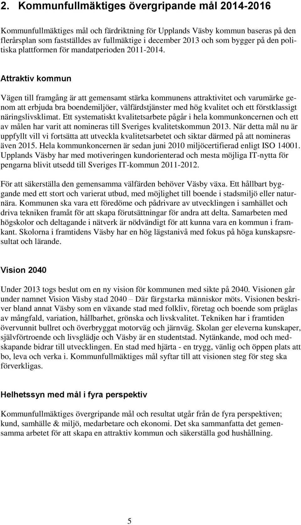 Attraktiv kommun Vägen till framgång är att gemensamt stärka kommunens attraktivitet och varumärke genom att erbjuda bra boendemiljöer, välfärdstjänster med hög kvalitet och ett förstklassigt