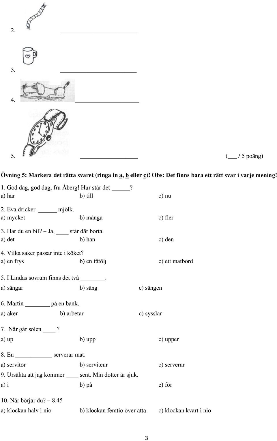 a) en frys b) en fåtölj c) ett matbord 5. I Lindas sovrum finns det två. a) sängar b) säng c) sängen 6. Martin på en bank. a) åker b) arbetar c) sysslar 7. När går solen?