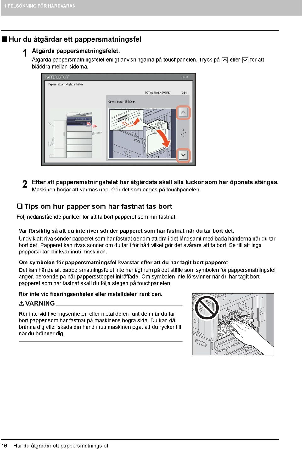 Gör det som anges på touchpanelen. Tips om hur papper som har fastnat tas bort Följ nedanstående punkter för att ta bort papperet som har fastnat.