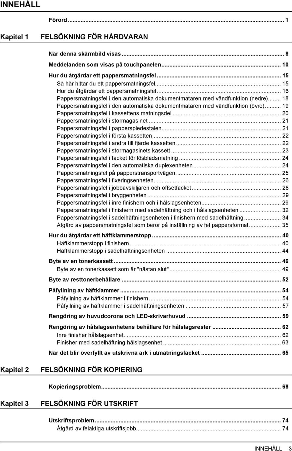 .. 8 Pappersmatningsfel i den automatiska dokumentmataren med vändfunktion (övre)... 9 Pappersmatningsfel i kassettens matningsdel... 0 Pappersmatningsfel i stormagasinet.