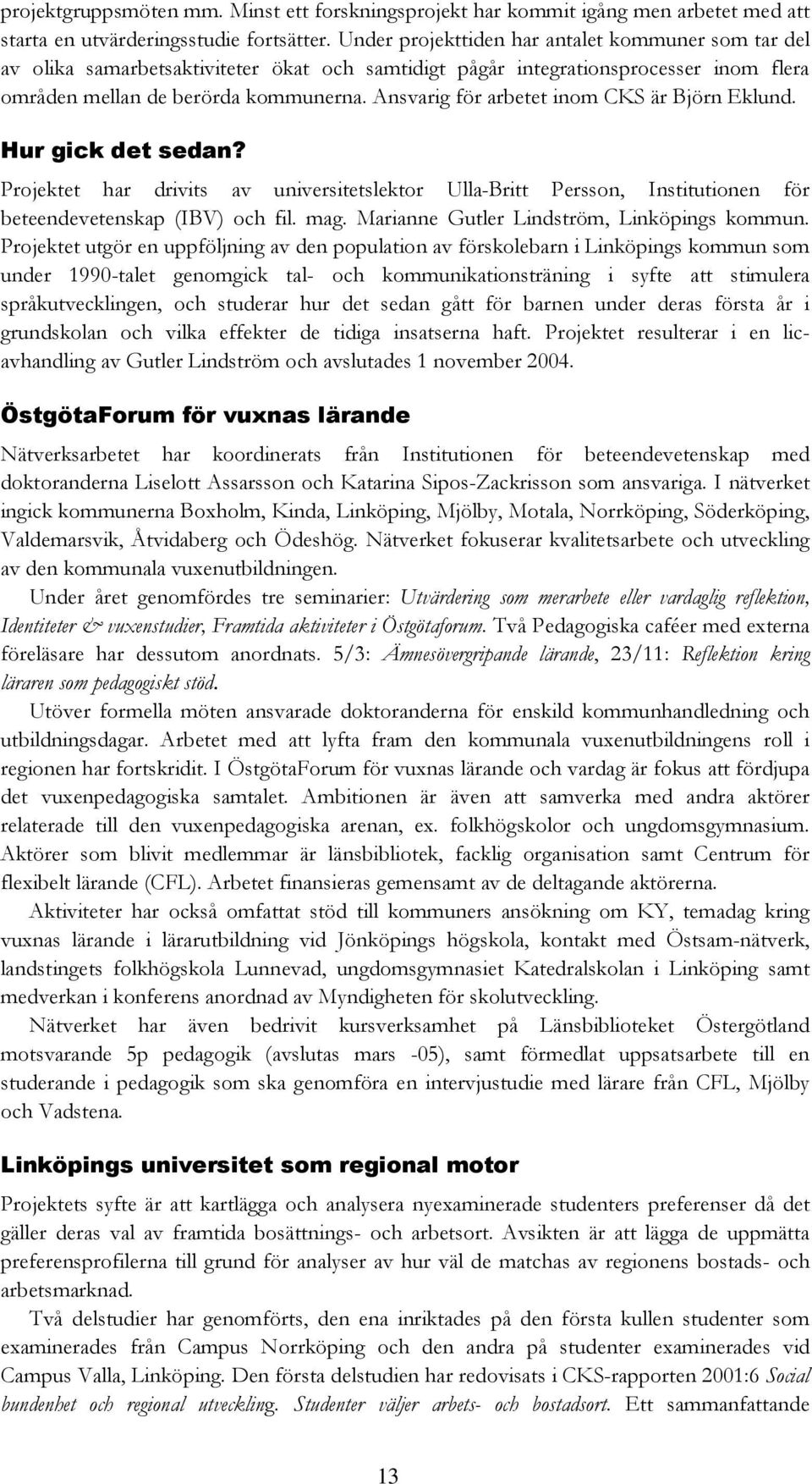 Ansvarig för arbetet inom CKS är Björn Eklund. Hur gick det sedan? Projektet har drivits av universitetslektor Ulla-Britt Persson, Institutionen för beteendevetenskap (IBV) och fil. mag.