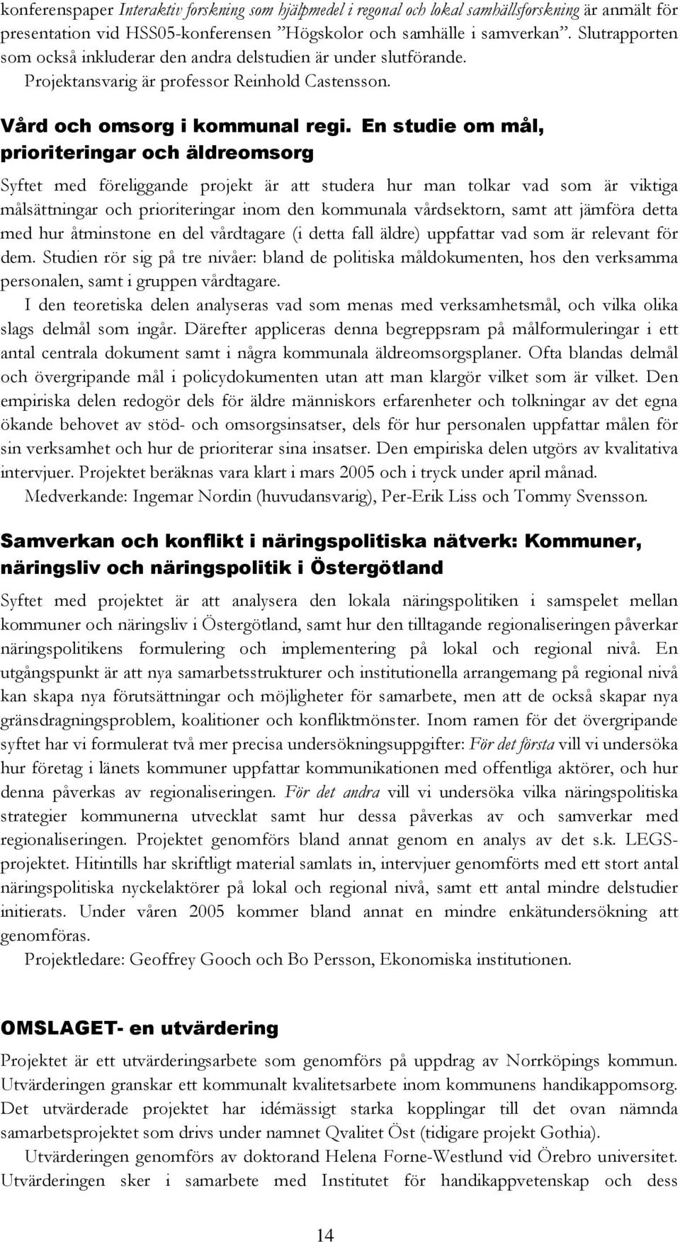 En studie om mål, prioriteringar och äldreomsorg Syftet med föreliggande projekt är att studera hur man tolkar vad som är viktiga målsättningar och prioriteringar inom den kommunala vårdsektorn, samt