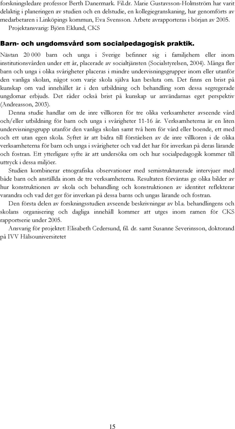 Arbete avrapporteras i början av 2005. Projektansvarig: Björn Eklund, CKS Barn- och ungdomsvård som socialpedagogisk praktik.