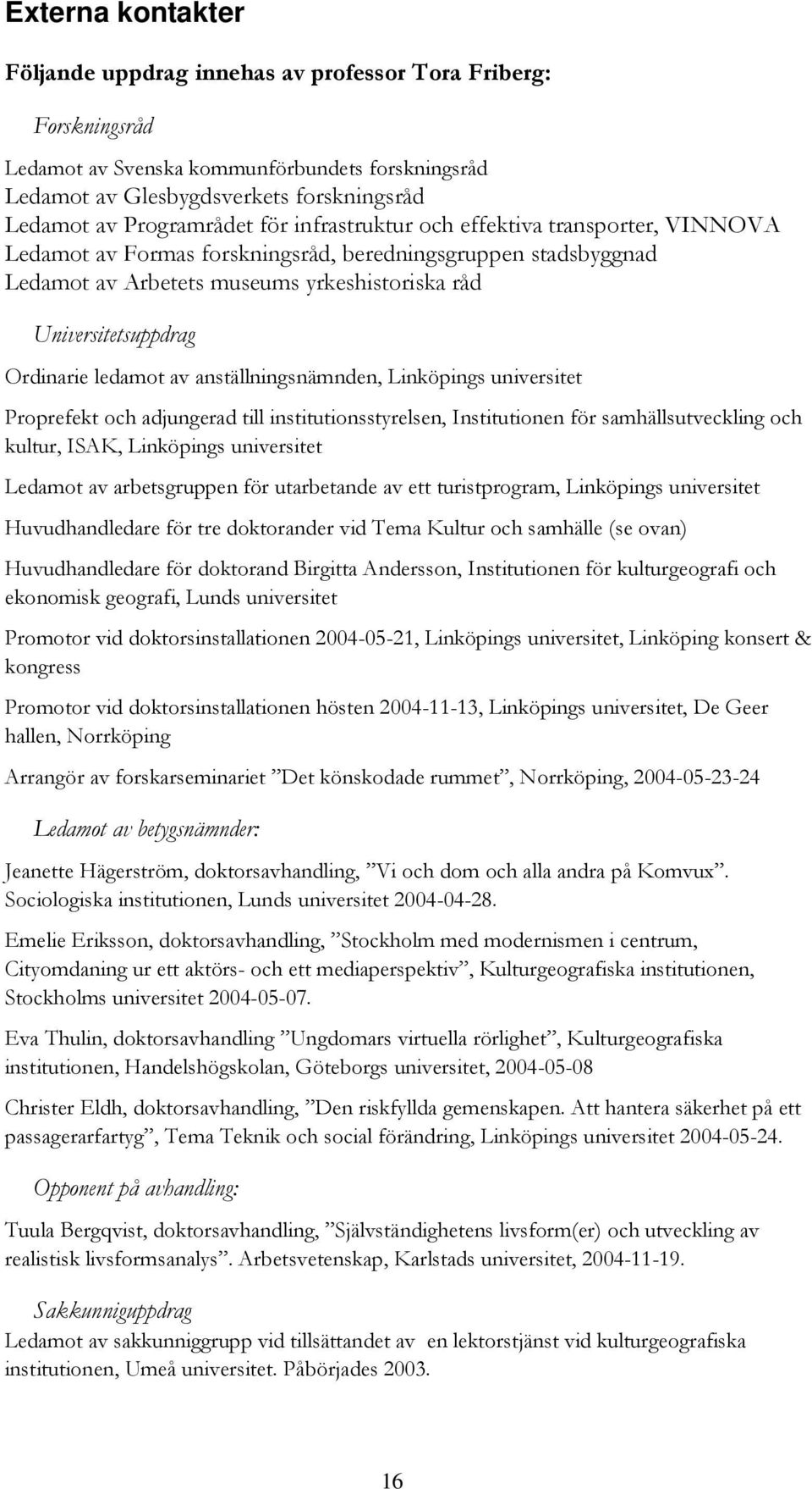 ledamot av anställningsnämnden, Linköpings universitet Proprefekt och adjungerad till institutionsstyrelsen, Institutionen för samhällsutveckling och kultur, ISAK, Linköpings universitet Ledamot av