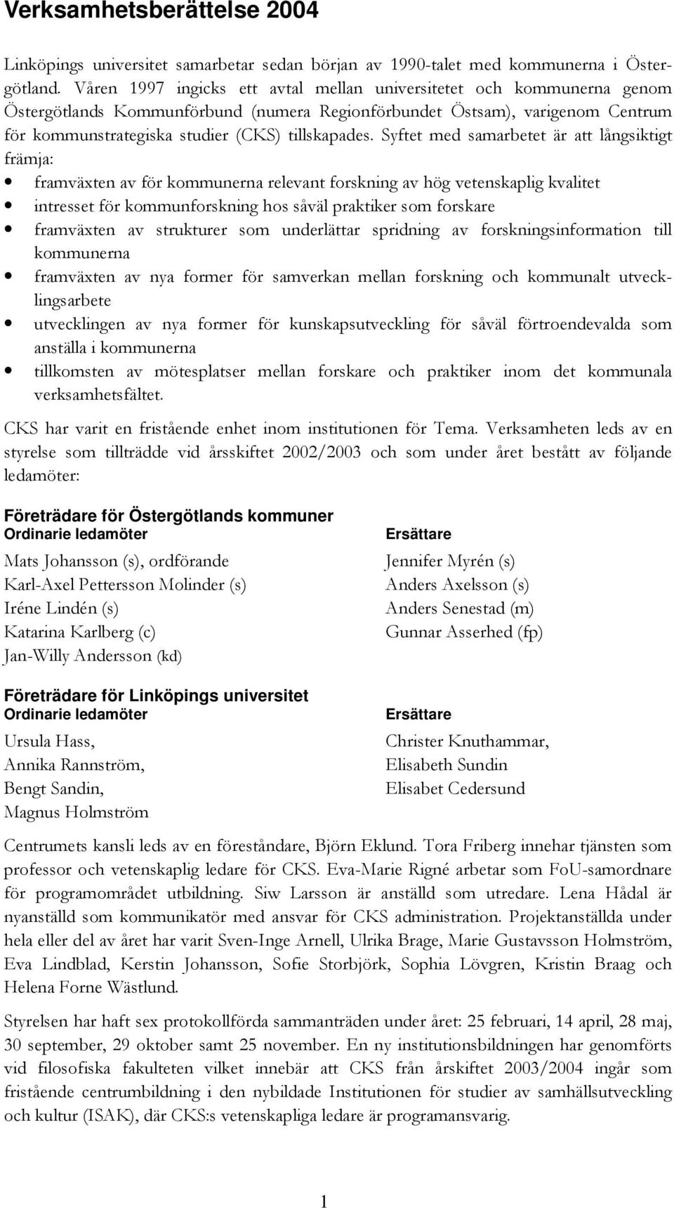 Syftet med samarbetet är att långsiktigt främja: framväxten av för kommunerna relevant forskning av hög vetenskaplig kvalitet intresset för kommunforskning hos såväl praktiker som forskare framväxten