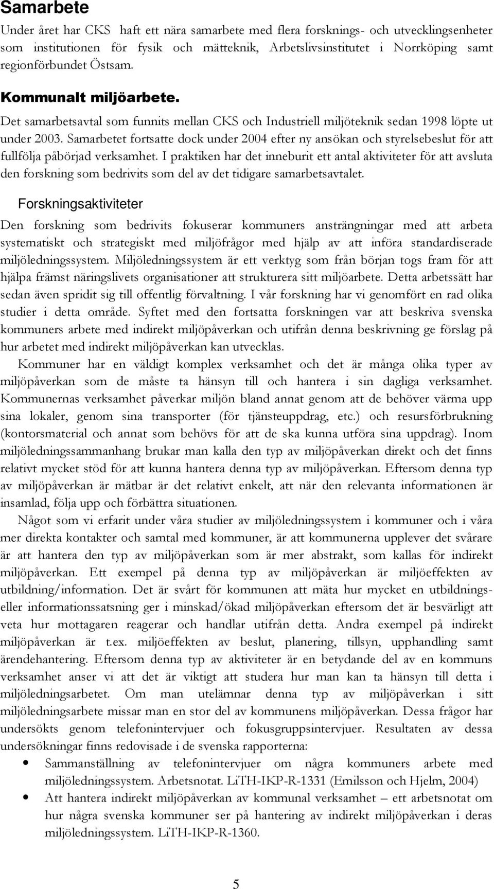 Samarbetet fortsatte dock under 2004 efter ny ansökan och styrelsebeslut för att fullfölja påbörjad verksamhet.