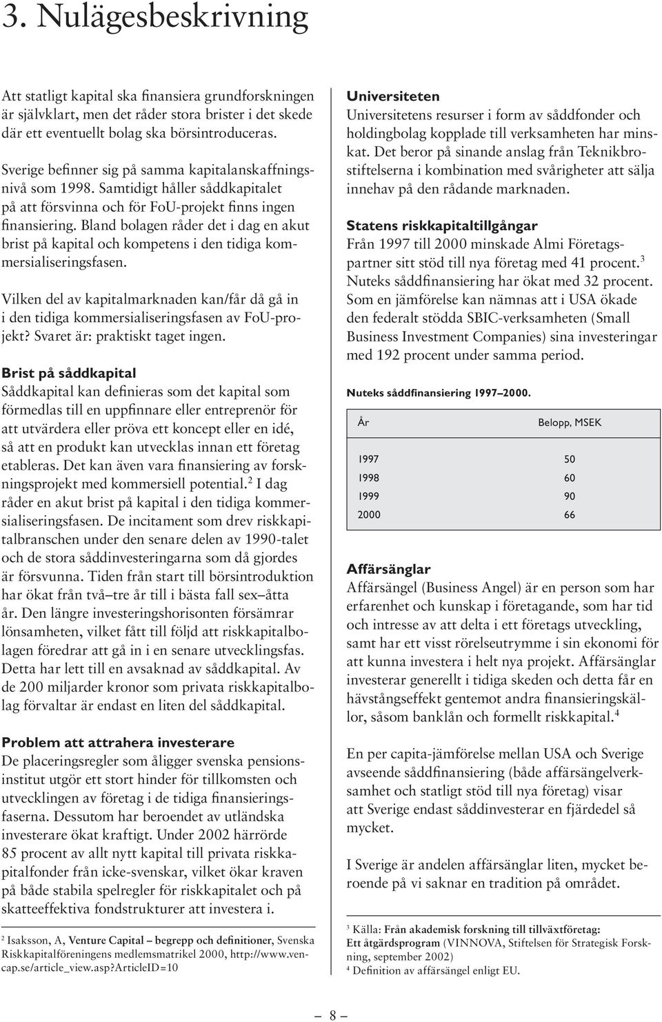 Bland bolagen råder det i dag en akut brist på kapital och kompetens i den tidiga kommersialiseringsfasen.