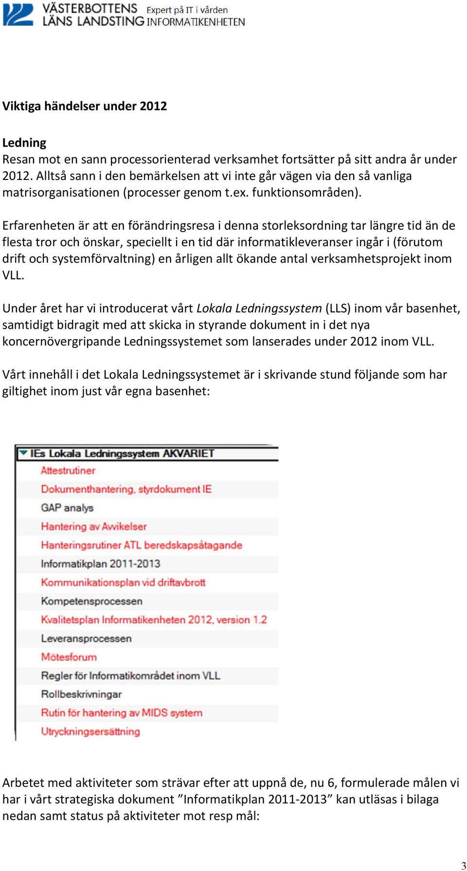 Erfarenheten är att en förändringsresa i denna storleksordning tar längre tid än de flesta tror och önskar, speciellt i en tid där informatikleveranser ingår i (förutom drift och systemförvaltning)