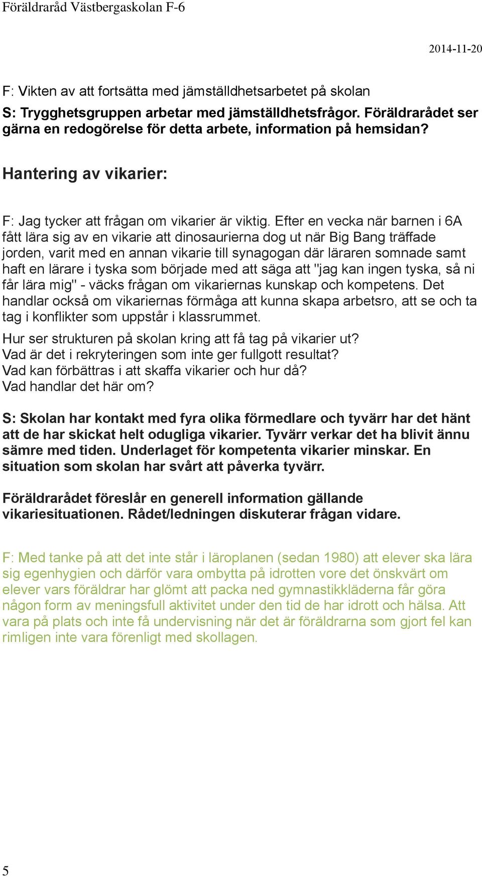 Efter en vecka när barnen i 6A fått lära sig av en vikarie att dinosaurierna dog ut när Big Bang träffade jorden, varit med en annan vikarie till synagogan där läraren somnade samt haft en lärare i