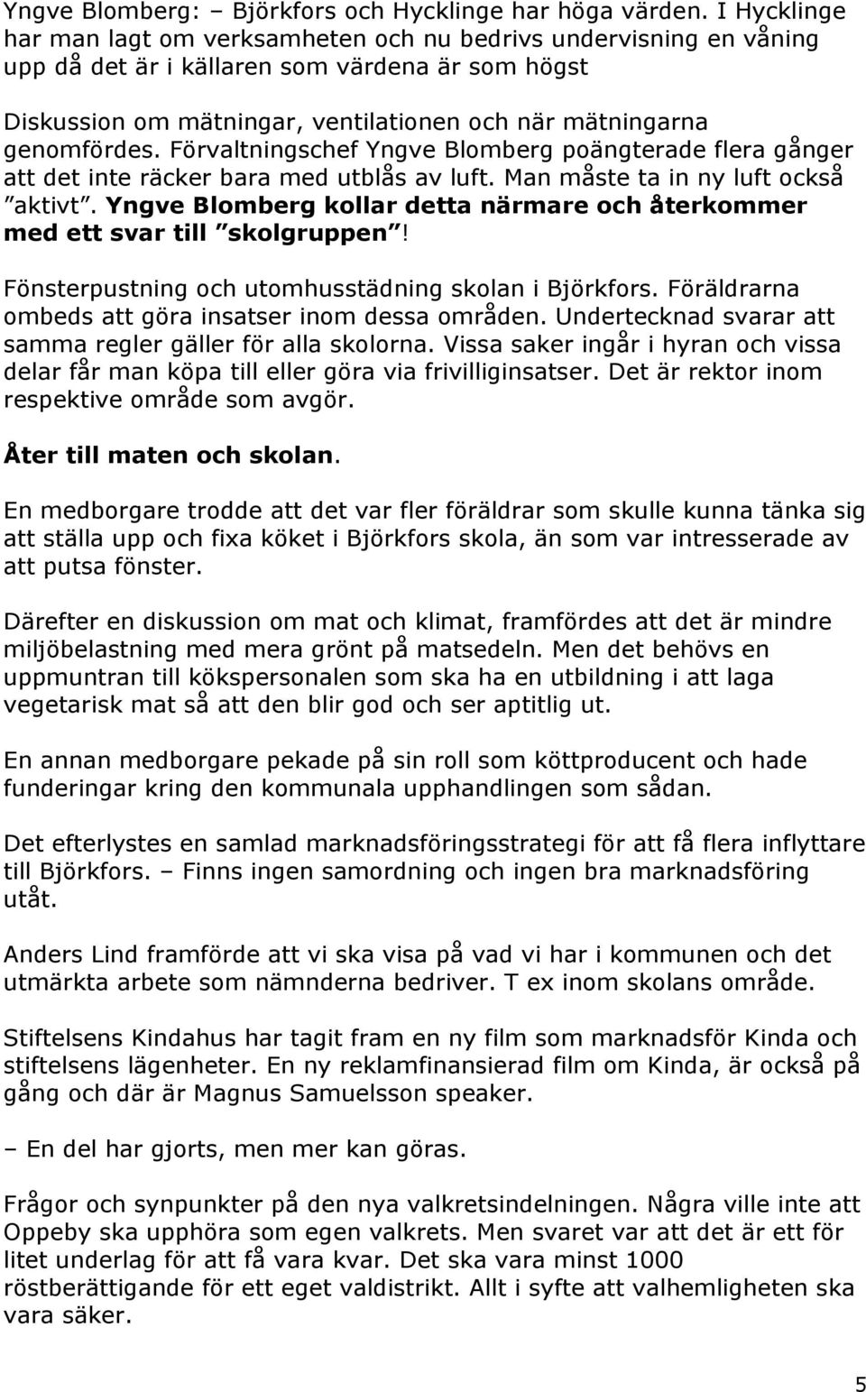 Förvaltningschef Yngve Blomberg poängterade flera gånger att det inte räcker bara med utblås av luft. Man måste ta in ny luft också aktivt.