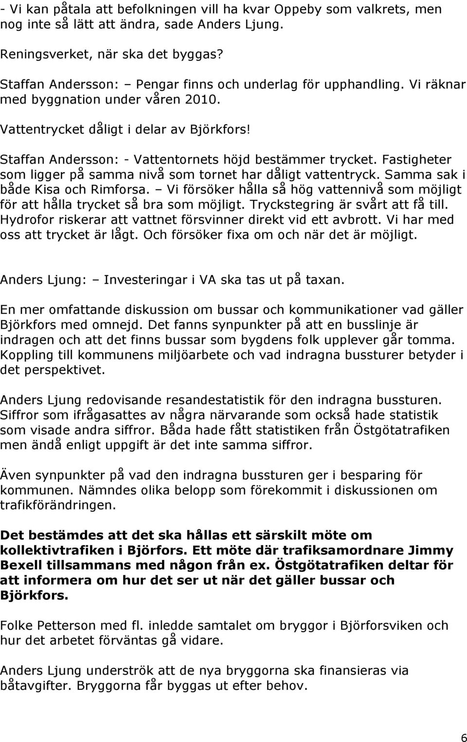 Staffan Andersson: - Vattentornets höjd bestämmer trycket. Fastigheter som ligger på samma nivå som tornet har dåligt vattentryck. Samma sak i både Kisa och Rimforsa.