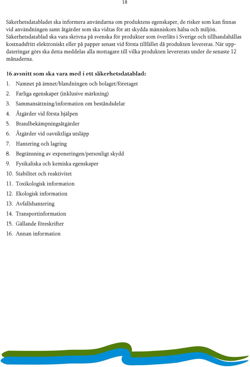 När uppdateringar görs ska detta meddelas alla mottagare till vilka produkten levererats under de senaste 12 månaderna. 16 avsnitt som ska vara med i ett säkerhetsdatablad: 1.