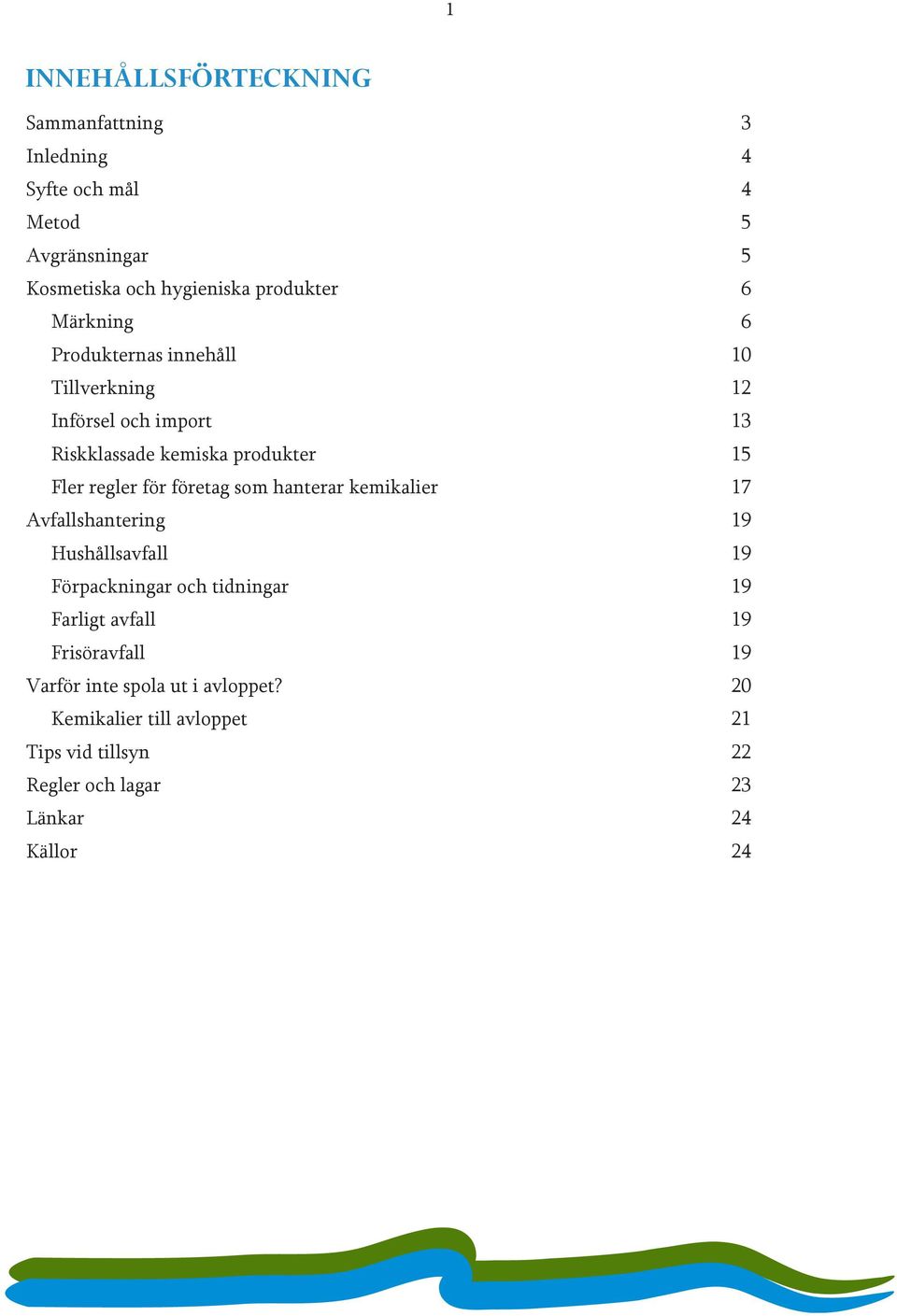 företag som hanterar kemikalier 17 Avfallshantering 19 Hushållsavfall 19 Förpackningar och tidningar 19 Farligt avfall 19