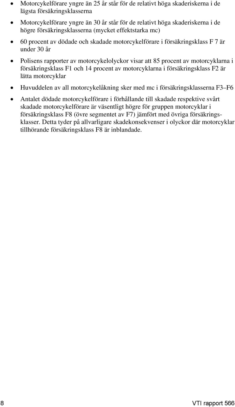 motorcyklarna i försäkringsklass F1 och 14 procent av motorcyklarna i försäkringsklass F2 är lätta motorcyklar Huvuddelen av all motorcykelåkning sker med mc i försäkringsklasserna F3 F6 Antalet