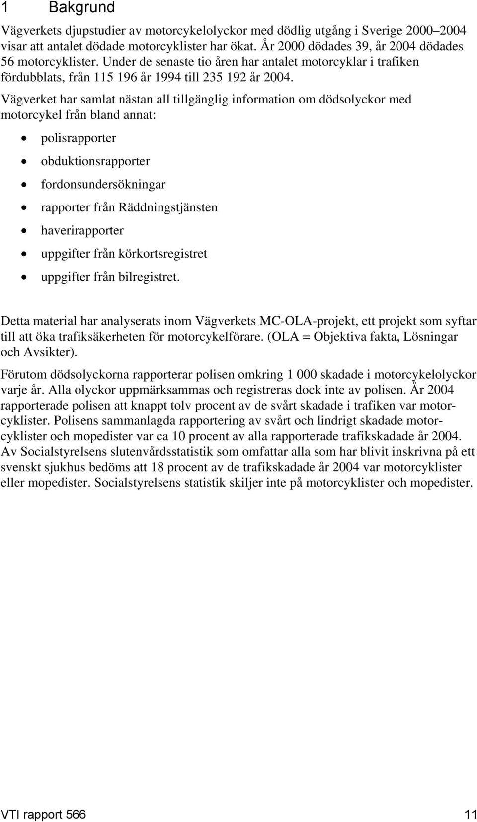 Vägverket har samlat nästan all tillgänglig information om dödsolyckor med motorcykel från bland annat: polisrapporter obduktionsrapporter fordonsundersökningar rapporter från Räddningstjänsten