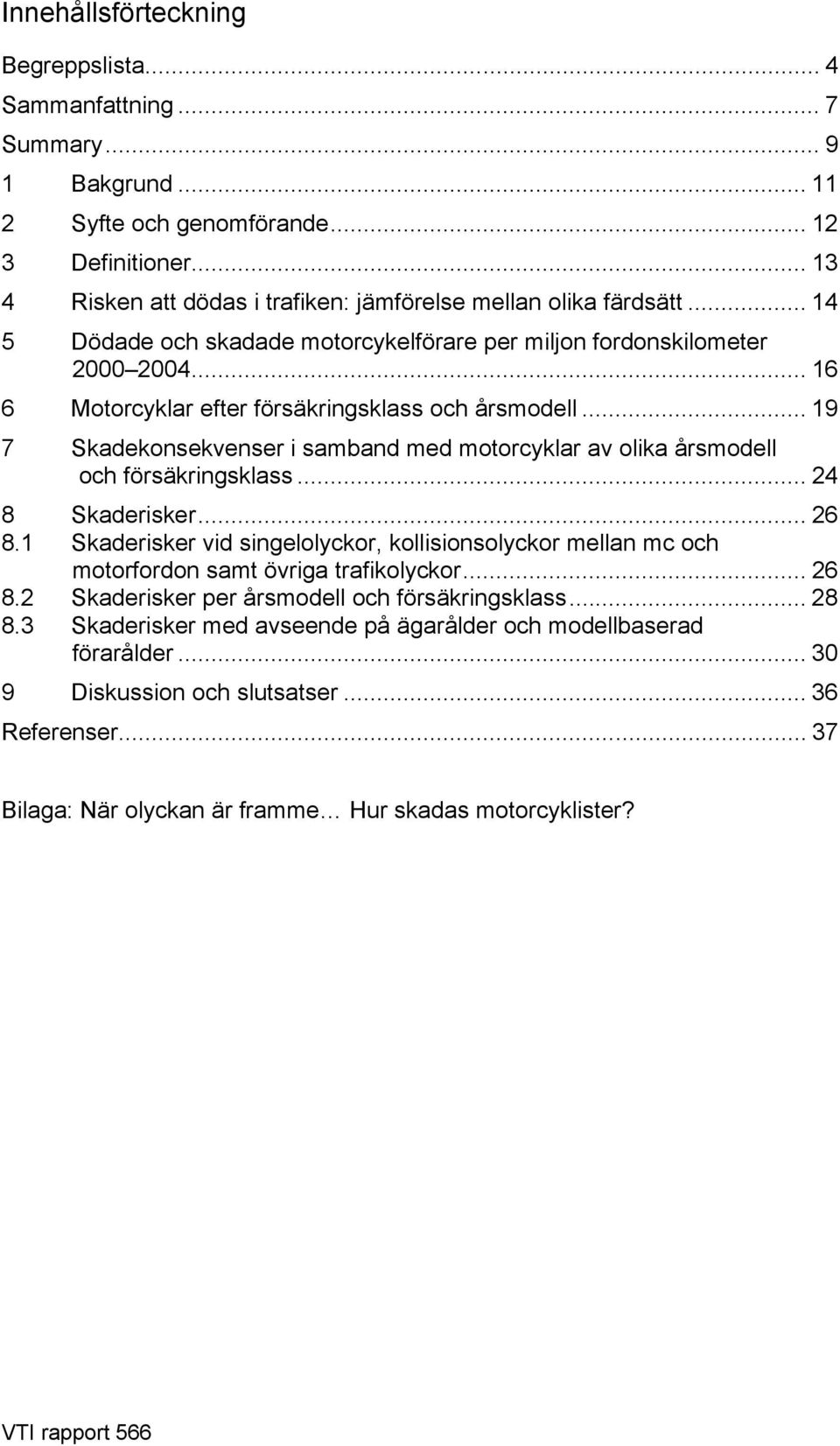 .. 16 6 Motorcyklar efter försäkringsklass och årsmodell... 19 7 Skadekonsekvenser i samband med motorcyklar av olika årsmodell och försäkringsklass... 24 8 Skaderisker... 26 8.