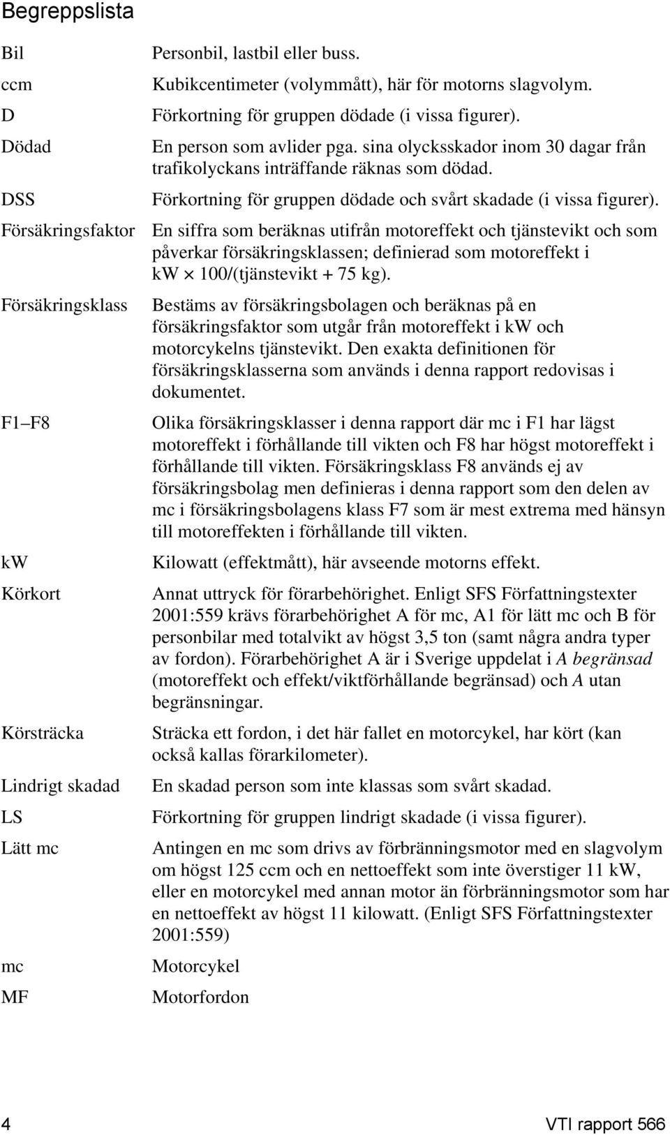 Försäkringsfaktor En siffra som beräknas utifrån motoreffekt och tjänstevikt och som påverkar försäkringsklassen; definierad som motoreffekt i kw 100/(tjänstevikt + 75 kg).